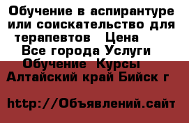 Обучение в аспирантуре или соискательство для терапевтов › Цена ­ 1 - Все города Услуги » Обучение. Курсы   . Алтайский край,Бийск г.